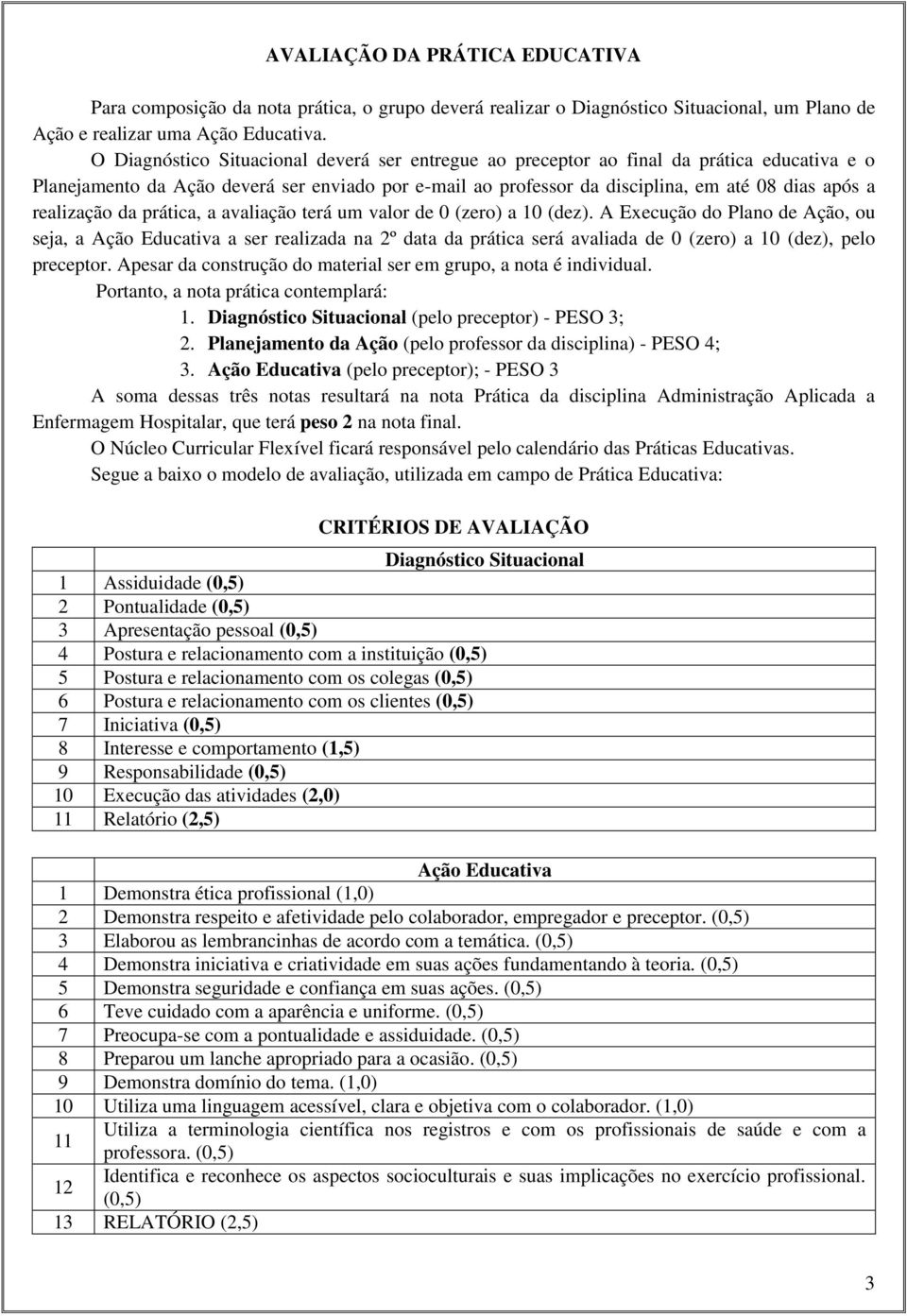 prática, a avaliaçã terá um valr de 0 (zer) a 10 (dez). A Execuçã d Plan de Açã, u seja, a Açã Educativa a ser realizada na 2º data da prática será avaliada de 0 (zer) a 10 (dez), pel preceptr.