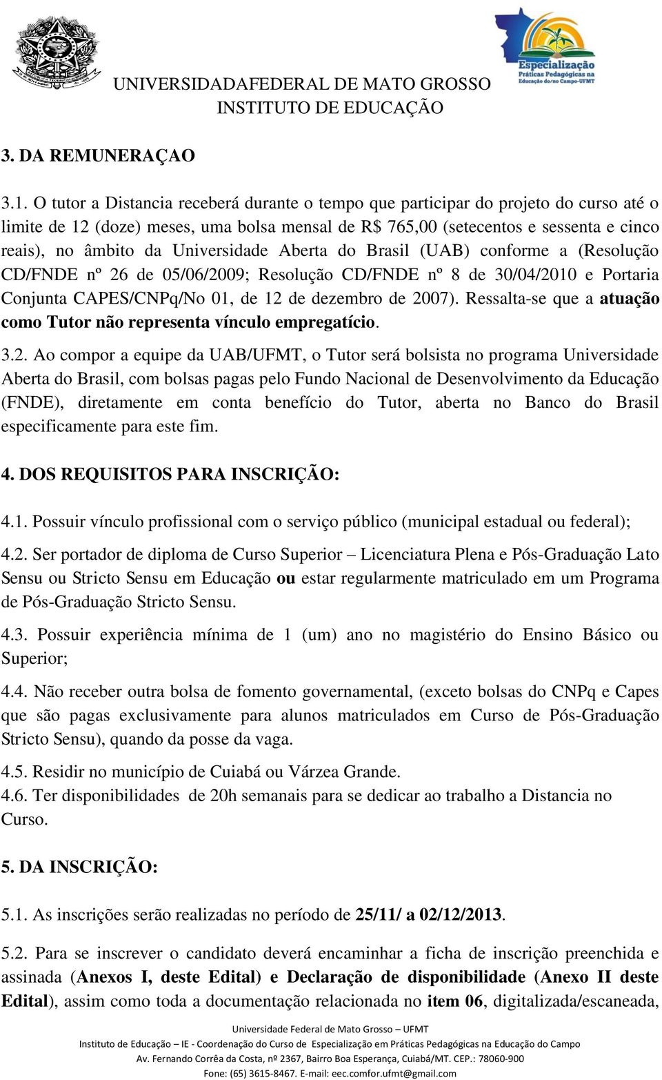 Universidade Aberta do Brasil (UAB) conforme a (Resolução CD/FNDE nº 26 de 05/06/2009; Resolução CD/FNDE nº 8 de 30/04/2010 e Portaria Conjunta CAPES/CNPq/No 01, de 12 de dezembro de 2007).