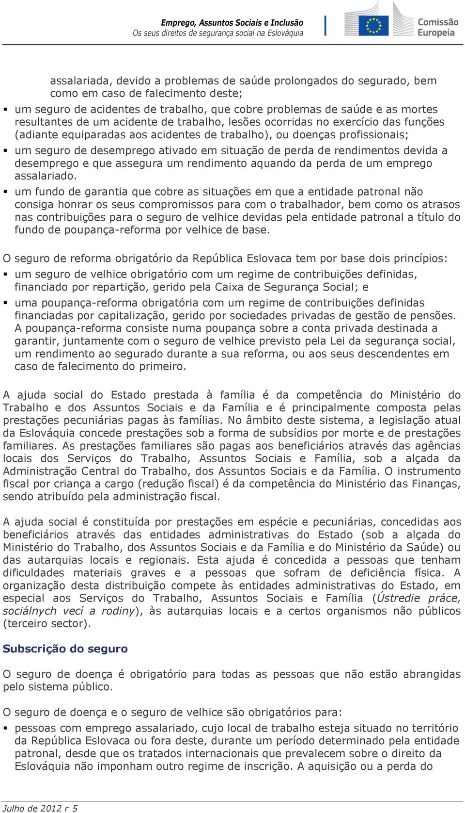 rendimentos devida a desemprego e que assegura um rendimento aquando da perda de um emprego assalariado.