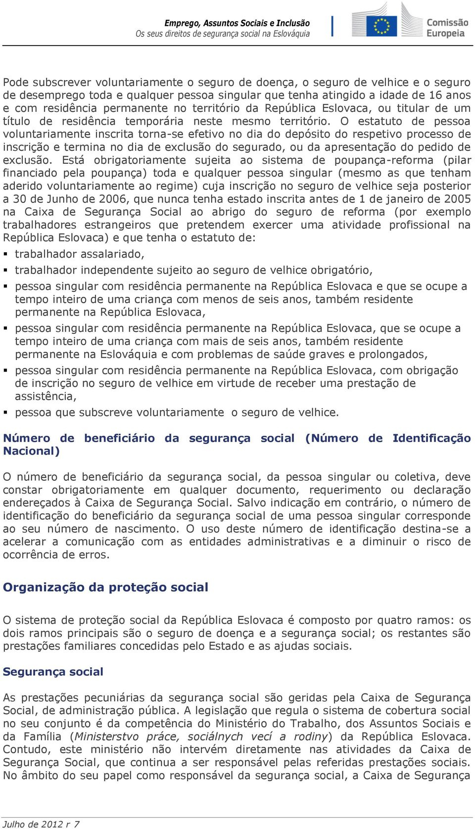 O estatuto de pessoa voluntariamente inscrita torna-se efetivo no dia do depósito do respetivo processo de inscrição e termina no dia de exclusão do segurado, ou da apresentação do pedido de exclusão.