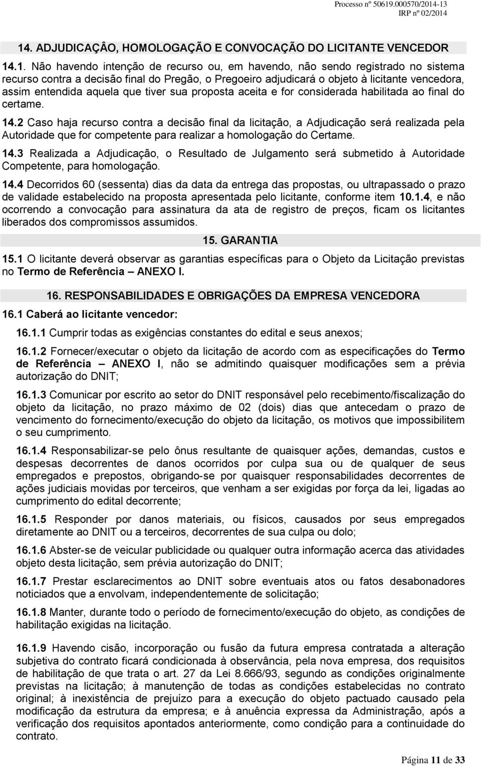 2 Caso haja recurso contra a decisão final da licitação, a Adjudicação será realizada pela Autoridade que for competente para realizar a homologação do Certame. 14.