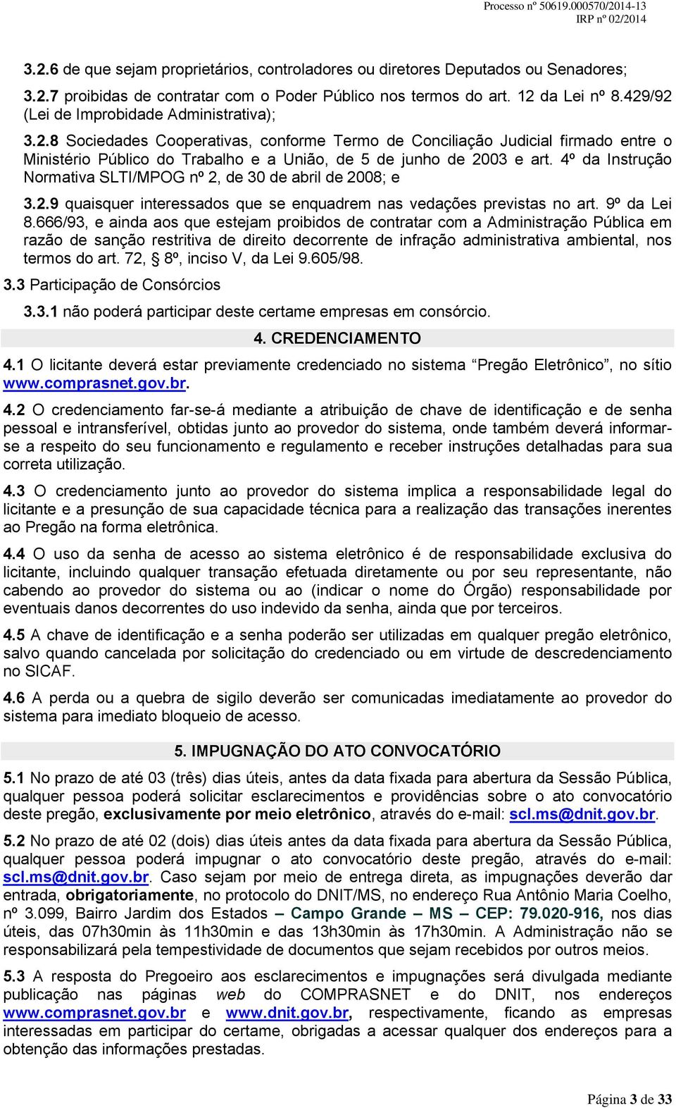 4º da Instrução Normativa SLTI/MPOG nº 2, de 30 de abril de 2008; e 3.2.9 quaisquer interessados que se enquadrem nas vedações previstas no art. 9º da Lei 8.