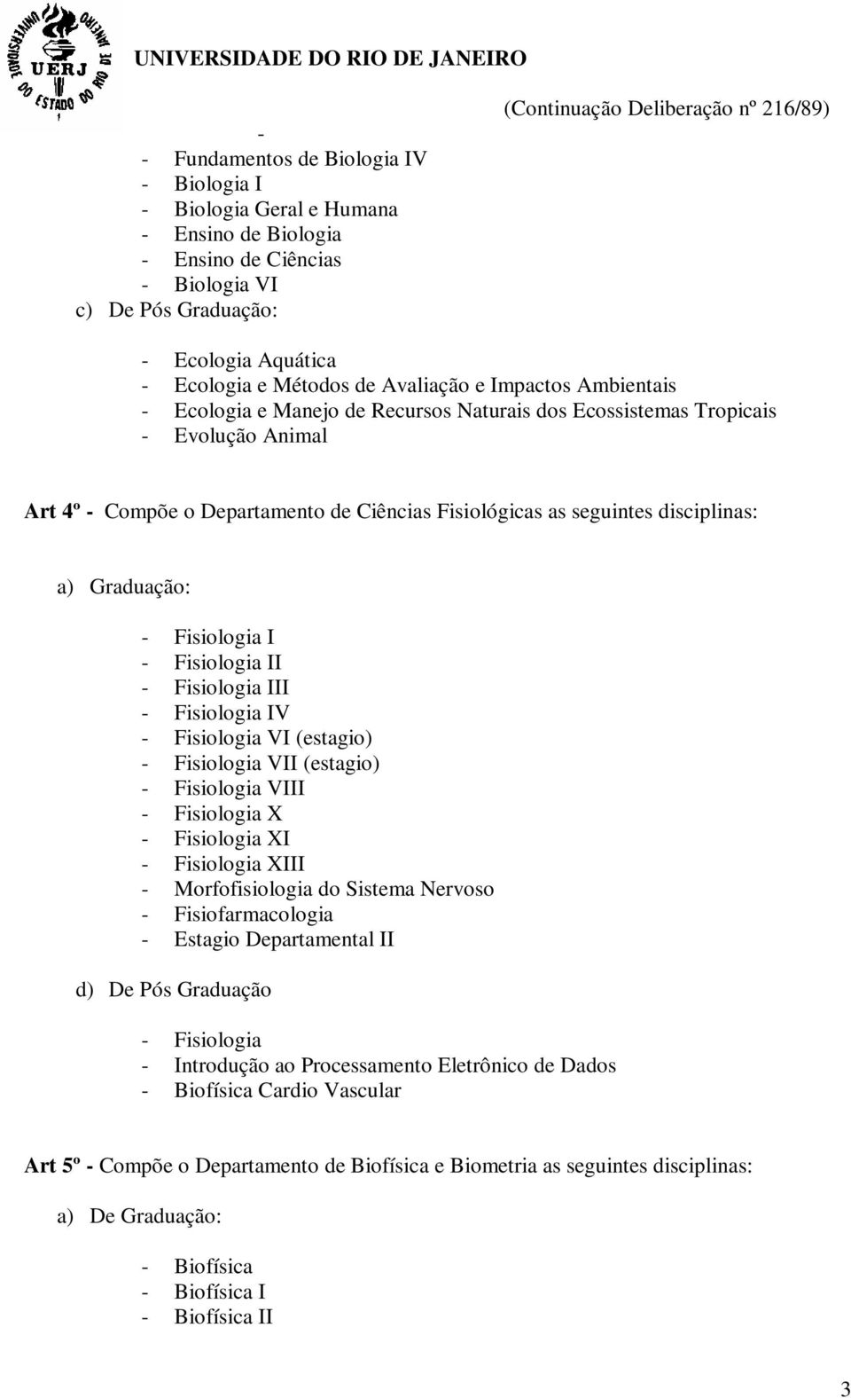 a) Graduação: - Fisiologia I - Fisiologia II - Fisiologia III - Fisiologia IV - Fisiologia VI (estagio) - Fisiologia VII (estagio) - Fisiologia VIII - Fisiologia X - Fisiologia XI - Fisiologia XIII -