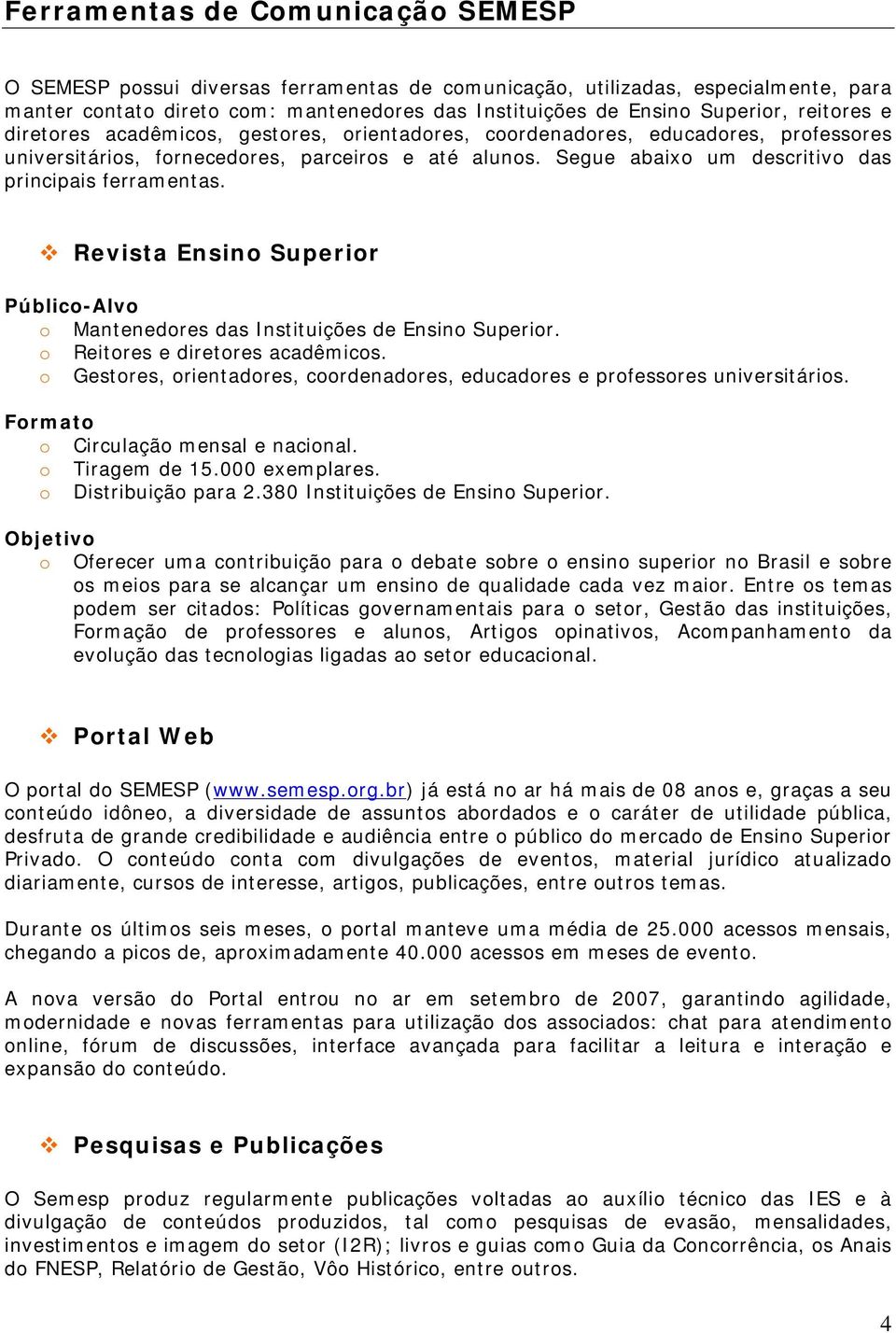 Segue abaixo um descritivo das principais ferramentas. Revista Ensino Superior Público-Alvo o Mantenedores das Instituições de Ensino Superior. o Reitores e diretores acadêmicos.