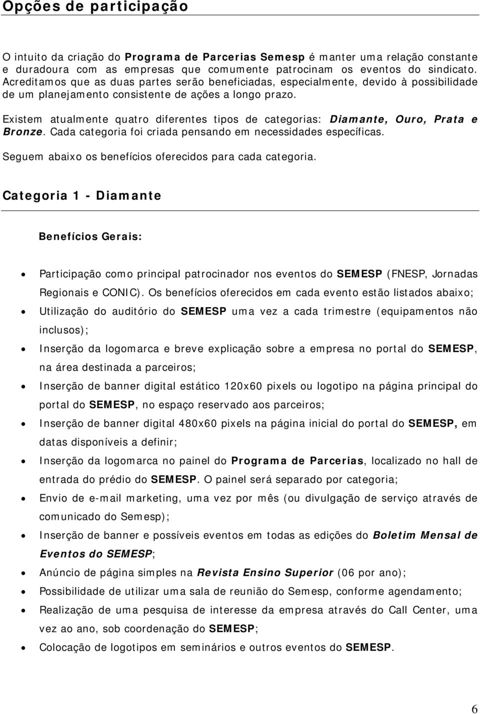 Existem atualmente quatro diferentes tipos de categorias: Diamante, Ouro, Prata e Bronze. Cada categoria foi criada pensando em necessidades específicas.