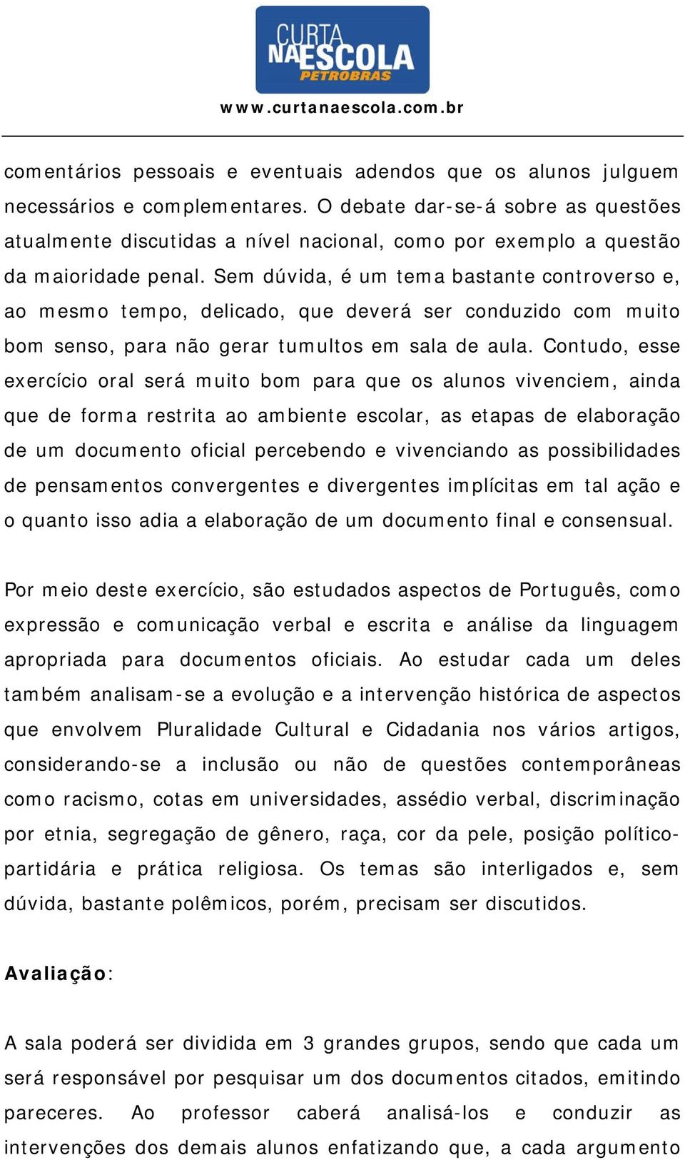 Sem dúvida, é um tema bastante controverso e, ao mesmo tempo, delicado, que deverá ser conduzido com muito bom senso, para não gerar tumultos em sala de aula.