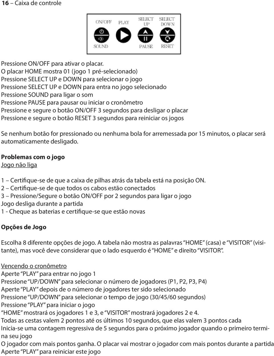 PAUSE para pausar ou iniciar o cronômetro Pressione e segure o botão ON/OFF 3 segundos para desligar o placar Pressione e segure o botão RESET 3 segundos para reiniciar os jogos Se nenhum botão for