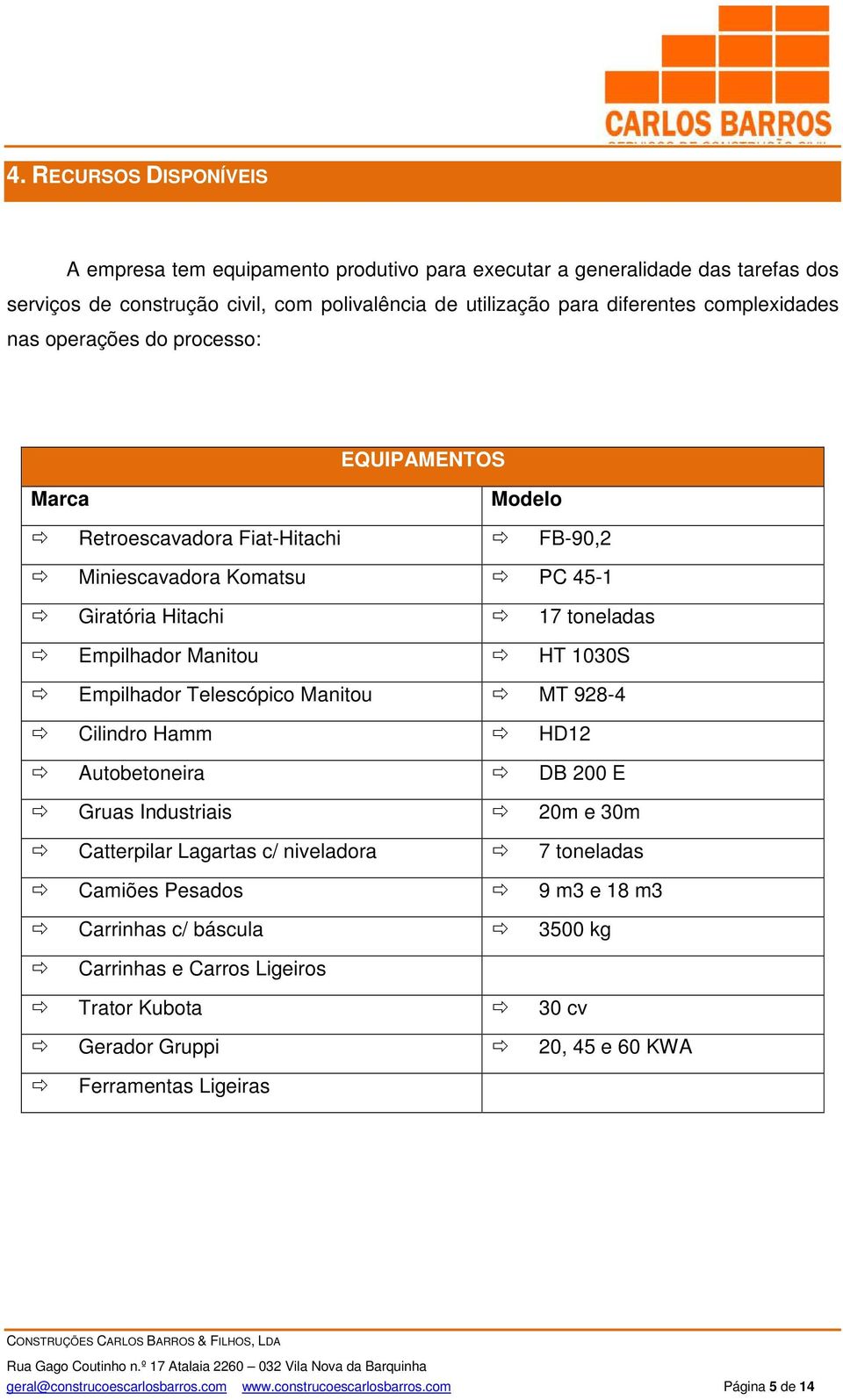 1030S Empilhador Telescópico Manitou MT 928-4 Cilindro Hamm HD12 Autobetoneira DB 200 E Gruas Industriais 20m e 30m Catterpilar Lagartas c/ niveladora 7 toneladas Camiões Pesados 9 m3 e 18 m3