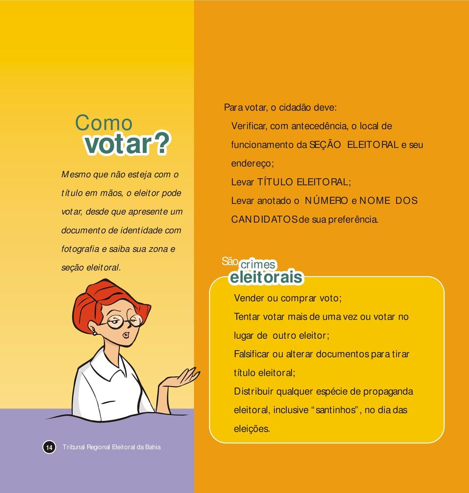 Para votar, o cidadão deve: Verificar, com antecedência, o local de funcionamento da SEÇÃO ELEITORAL e seu endereço; Levar TÍTULO ELEITORAL; Levar anotado o NÚMERO e NOME