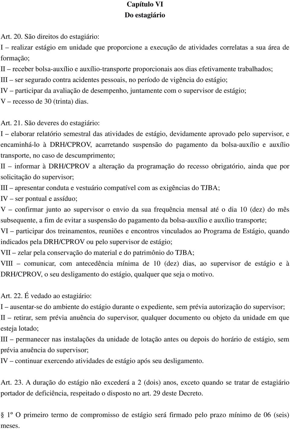 dias efetivamente trabalhados; III ser segurado contra acidentes pessoais, no período de vigência do estágio; IV participar da avaliação de desempenho, juntamente com o supervisor de estágio; V