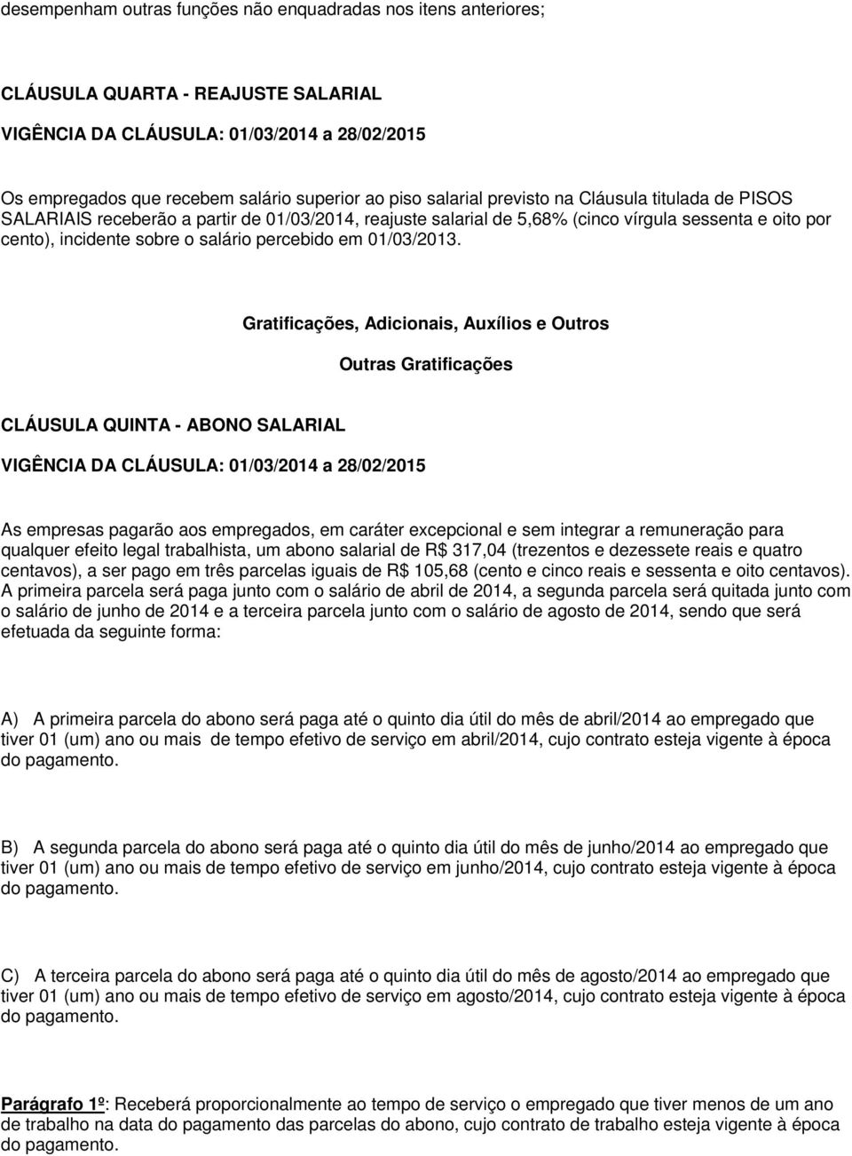 Gratificações, Adicionais, Auxílios e Outros Outras Gratificações CLÁUSULA QUINTA - ABONO SALARIAL As empresas pagarão aos empregados, em caráter excepcional e sem integrar a remuneração para