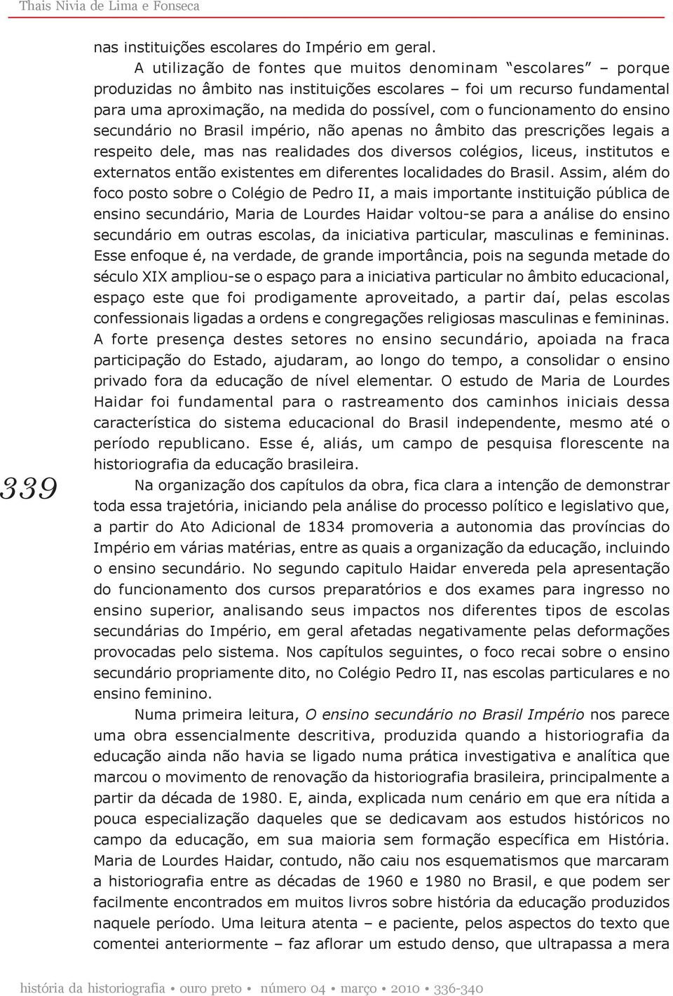 funcionamento do ensino secundário no Brasil império, não apenas no âmbito das prescrições legais a respeito dele, mas nas realidades dos diversos colégios, liceus, institutos e externatos então