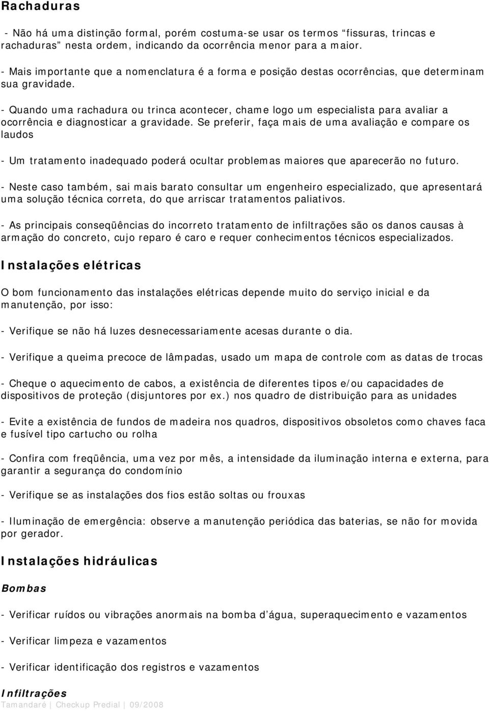 - Quando uma rachadura ou trinca acontecer, chame logo um especialista para avaliar a ocorrência e diagnosticar a gravidade.