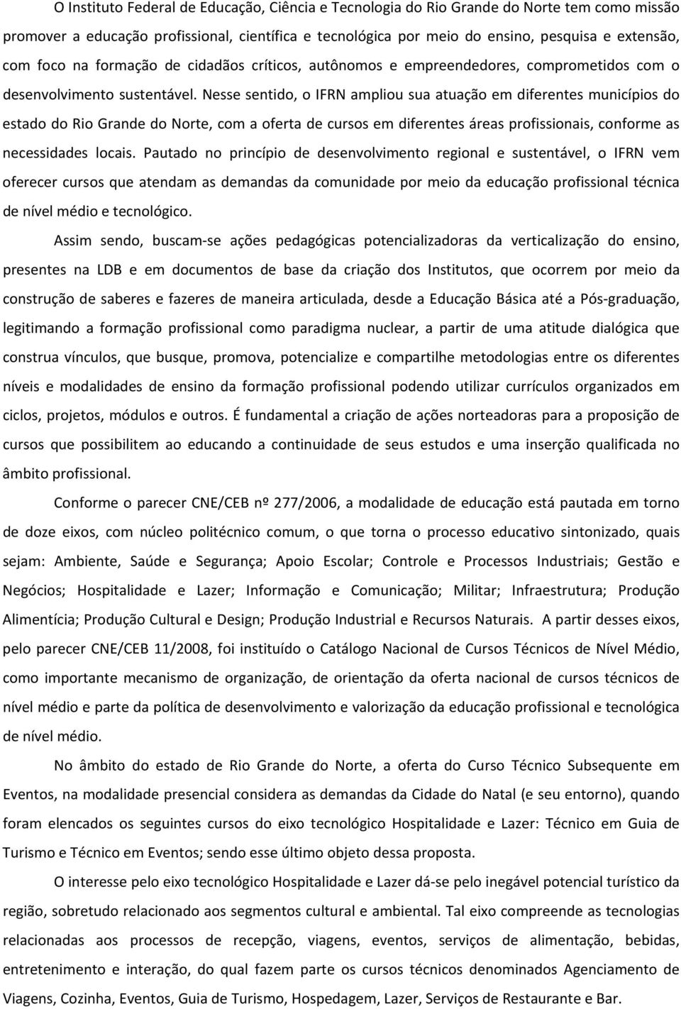 Nesse sentido, o IFRN ampliou sua atuação em diferentes municípios do estado do Rio Grande do Norte, com a oferta de cursos em diferentes áreas profissionais, conforme as necessidades locais.