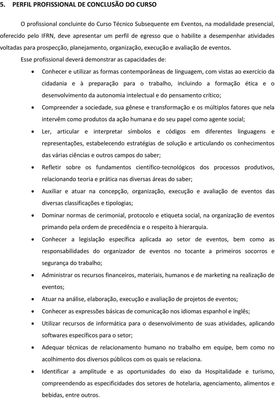 Esse profissional deverá demonstrar as capacidades de: Conhecer e utilizar as formas contemporâneas de linguagem, com vistas ao exercício da cidadania e à preparação para o trabalho, incluindo a