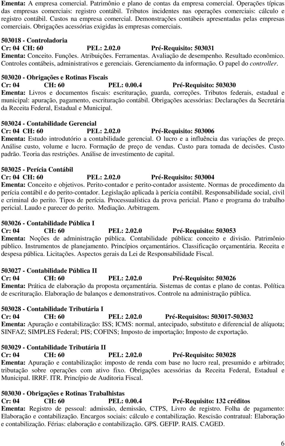 Obrigações acessórias exigidas às empresas comerciais. 503018 - Controladoria Cr: 04 CH: 60 PEL: 2.02.0 Pré-Requisito: 503031 Ementa: Conceito. Funções. Atribuições. Ferramentas.