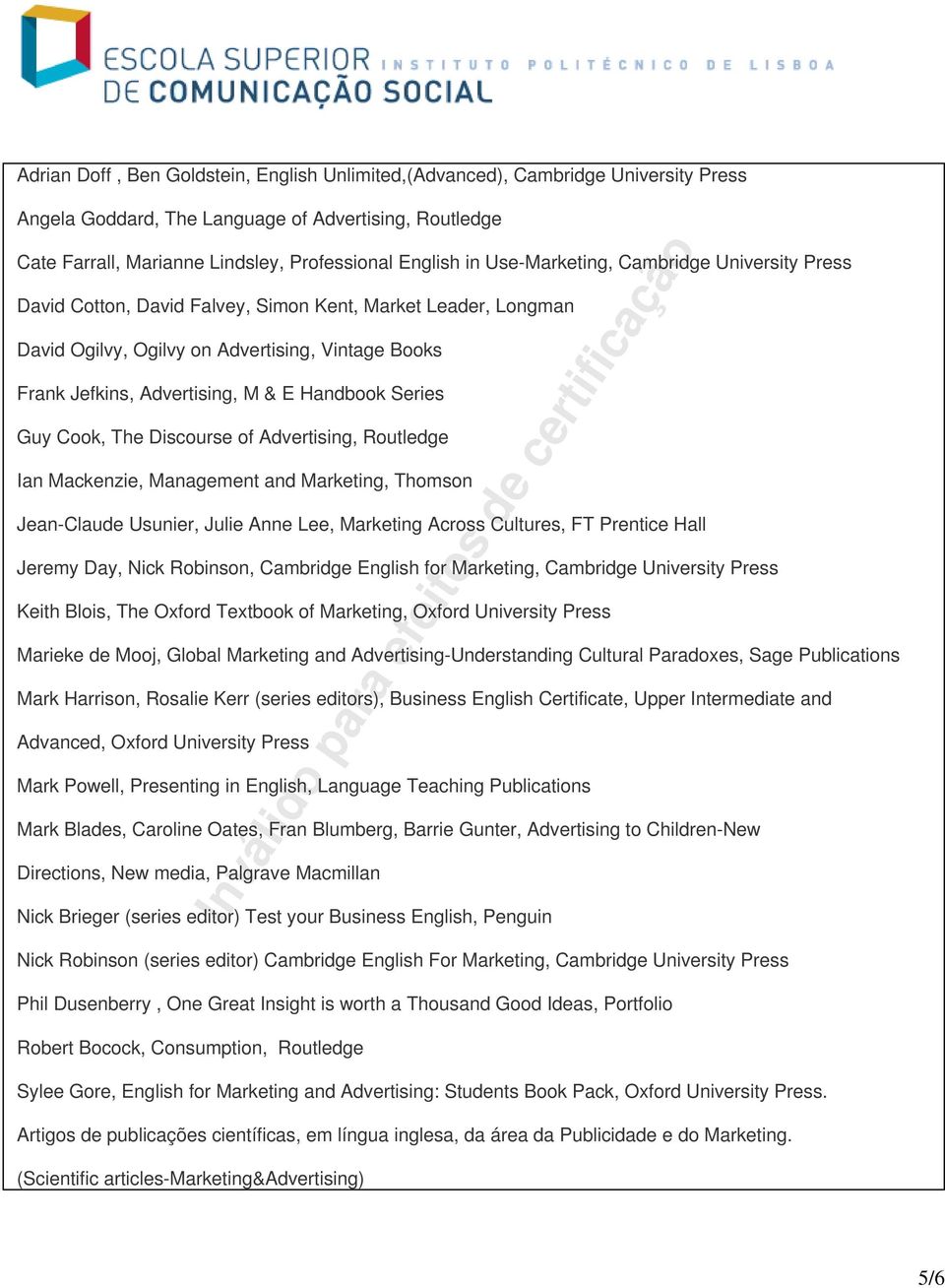 Series Guy Cook, The Discourse of Advertising, Routledge Ian Mackenzie, Management and Marketing, Thomson Jean-Claude Usunier, Julie Anne Lee, Marketing Across Cultures, FT Prentice Hall Jeremy Day,