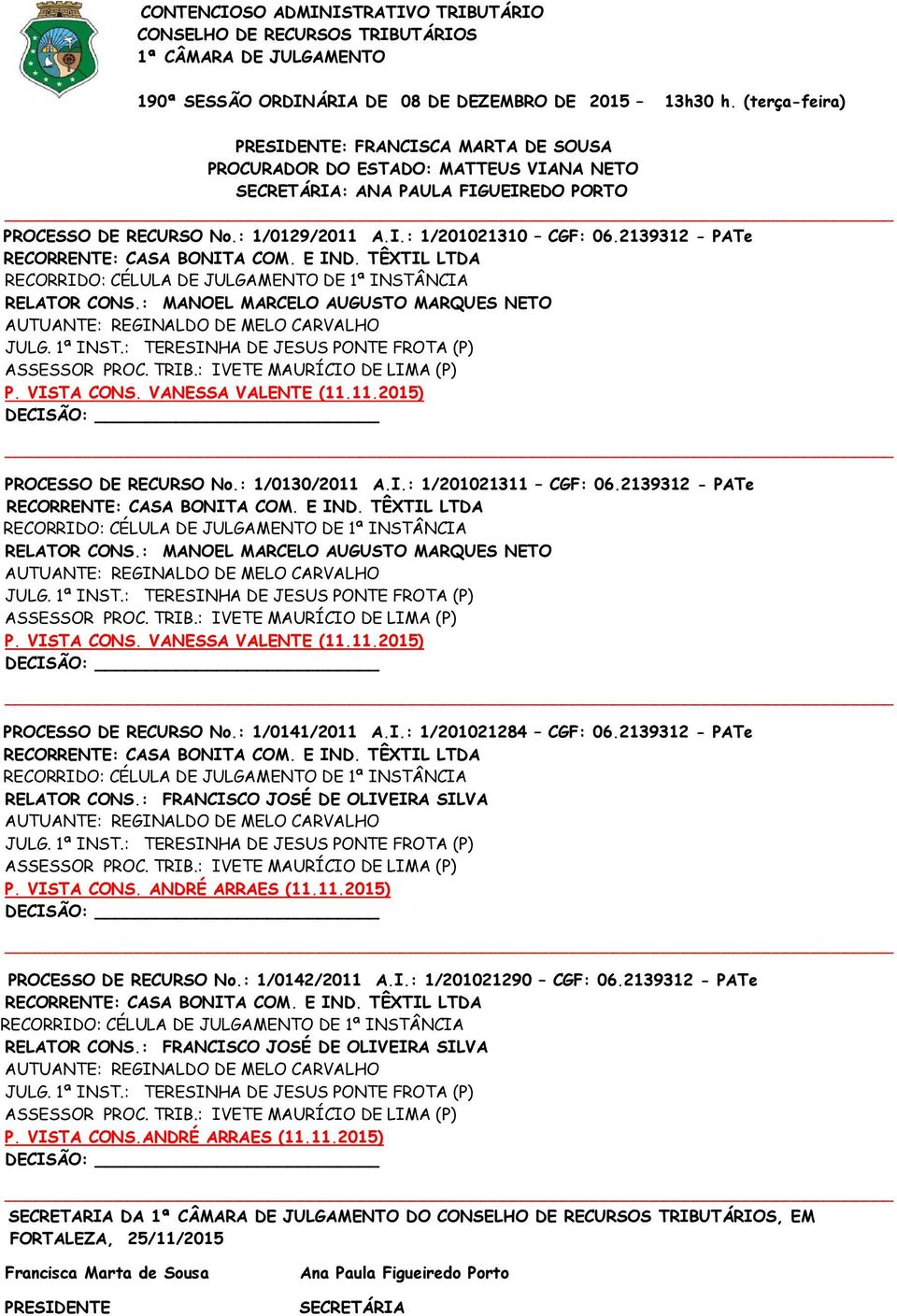 : TERESINHA DE JESUS PONTE FROTA (P) ASSESSOR PROC. TRIB.: IVETE MAURÍCIO DE LIMA (P) P. VISTA CONS. VANESSA VALENTE (11.11.2015) PROCESSO DE RECURSO No.: 1/0130/2011 A.I.: 1/201021311 CGF: 06.