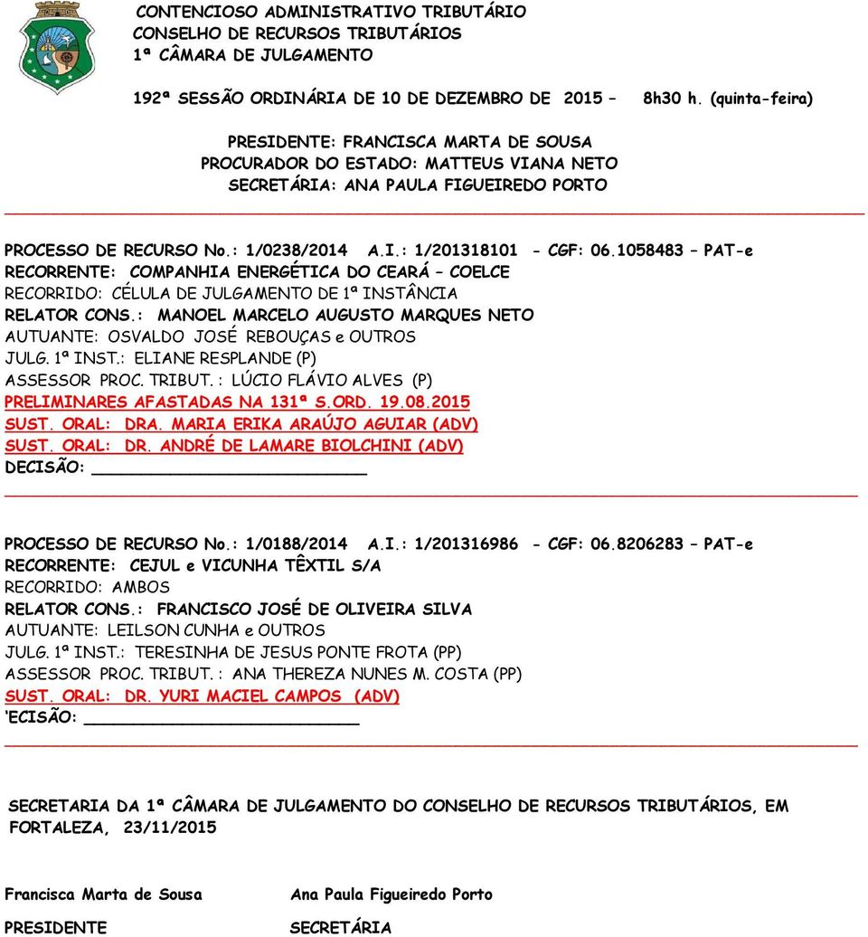 : ELIANE RESPLANDE (P) ASSESSOR PROC. TRIBUT. : LÚCIO FLÁVIO ALVES (P) PRELIMINARES AFASTADAS NA 131ª S.ORD. 19.08.2015 SUST. ORAL: DRA. MARIA ERIKA ARAÚJO AGUIAR (ADV) SUST. ORAL: DR. ANDRÉ DE LAMARE BIOLCHINI (ADV) PROCESSO DE RECURSO No.