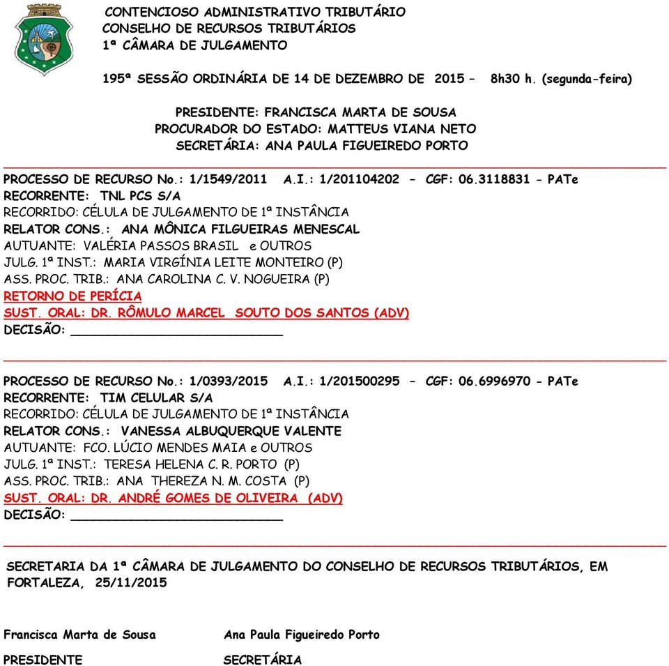 : ANA CAROLINA C. V. NOGUEIRA (P) RETORNO DE PERÍCIA SUST. ORAL: DR. RÔMULO MARCEL SOUTO DOS SANTOS (ADV) PROCESSO DE RECURSO No.: 1/0393/2015 A.I.: 1/201500295 CGF: 06.