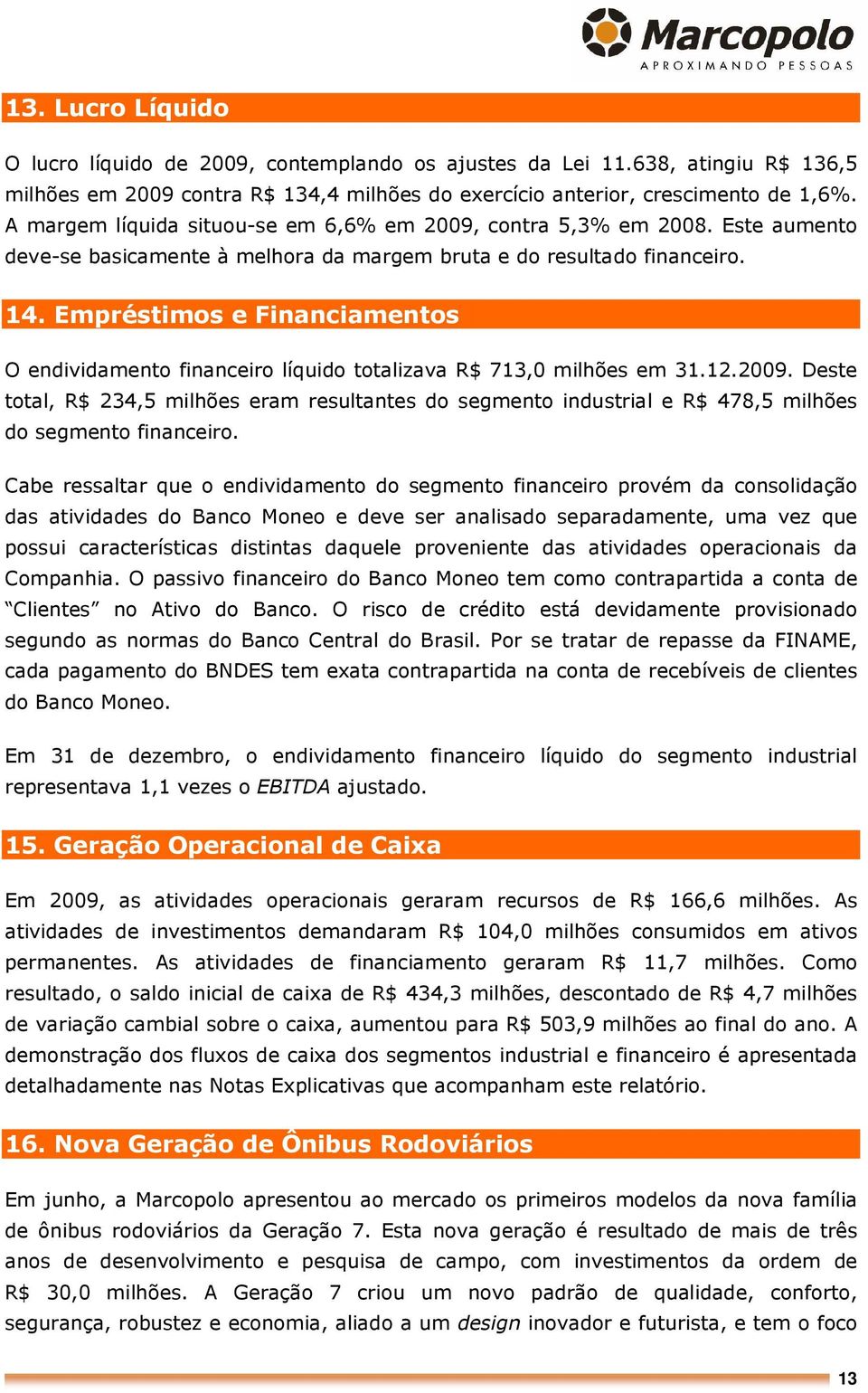Empréstimos e Financiamentos O endividamento financeiro líquido totalizava R$ 713,0 milhões em 31.12.2009.