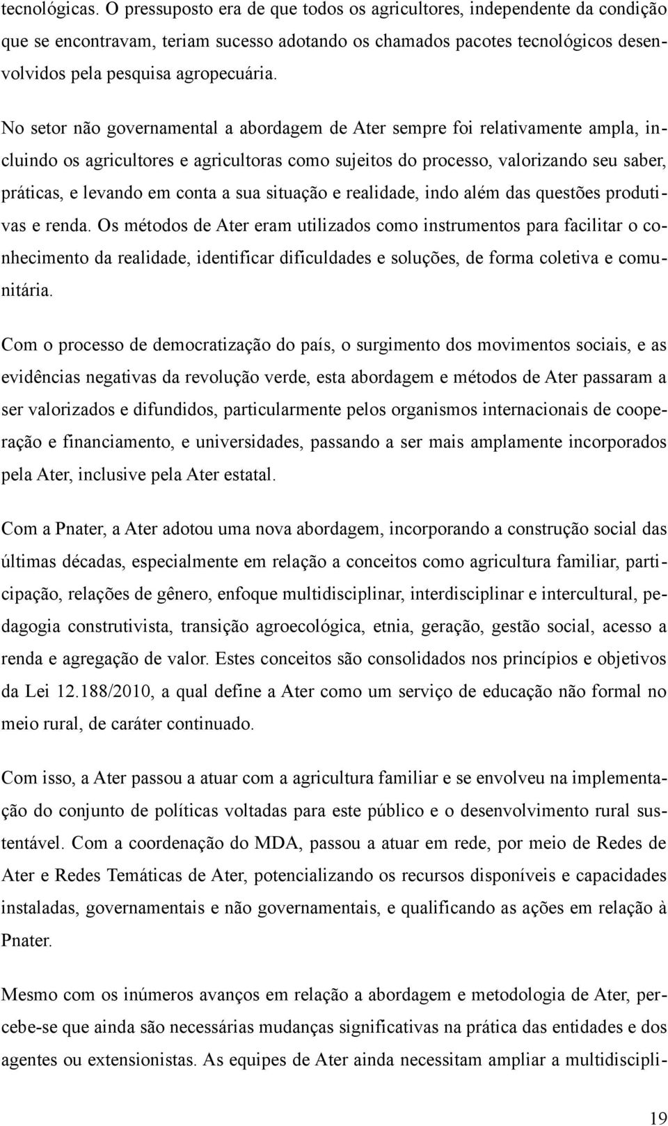 No setor não governamental a abordagem de Ater sempre foi relativamente ampla, incluindo os agricultores e agricultoras como sujeitos do processo, valorizando seu saber, práticas, e levando em conta