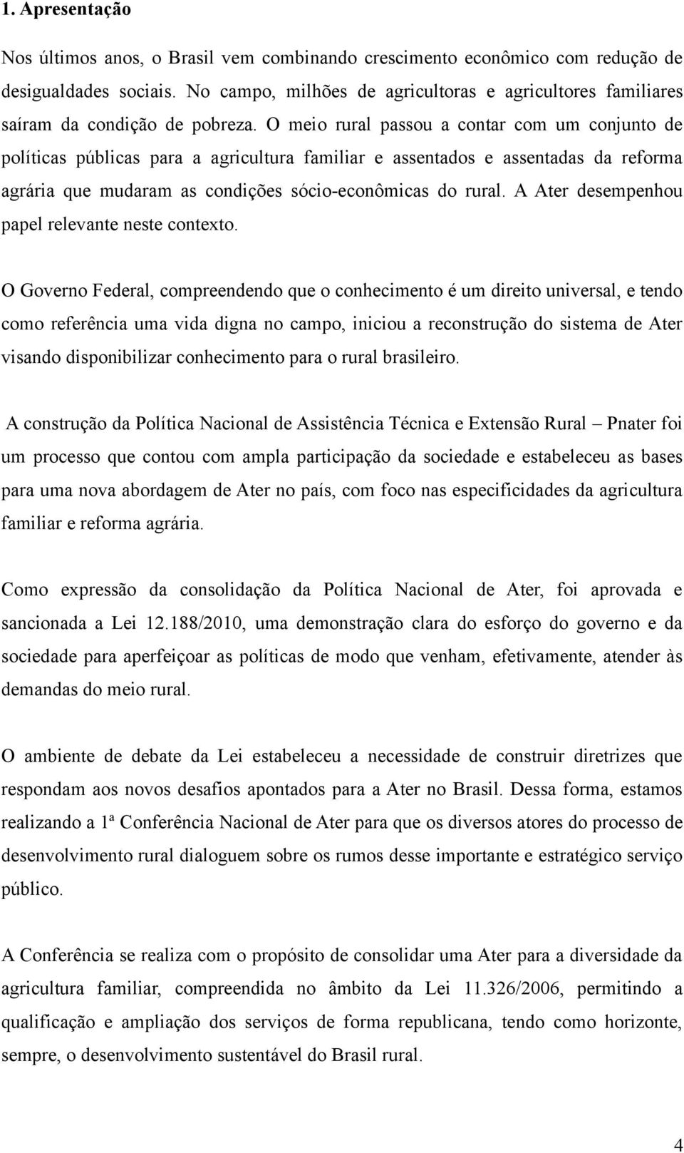 O meio rural passou a contar com um conjunto de políticas públicas para a agricultura familiar e assentados e assentadas da reforma agrária que mudaram as condições sócio-econômicas do rural.