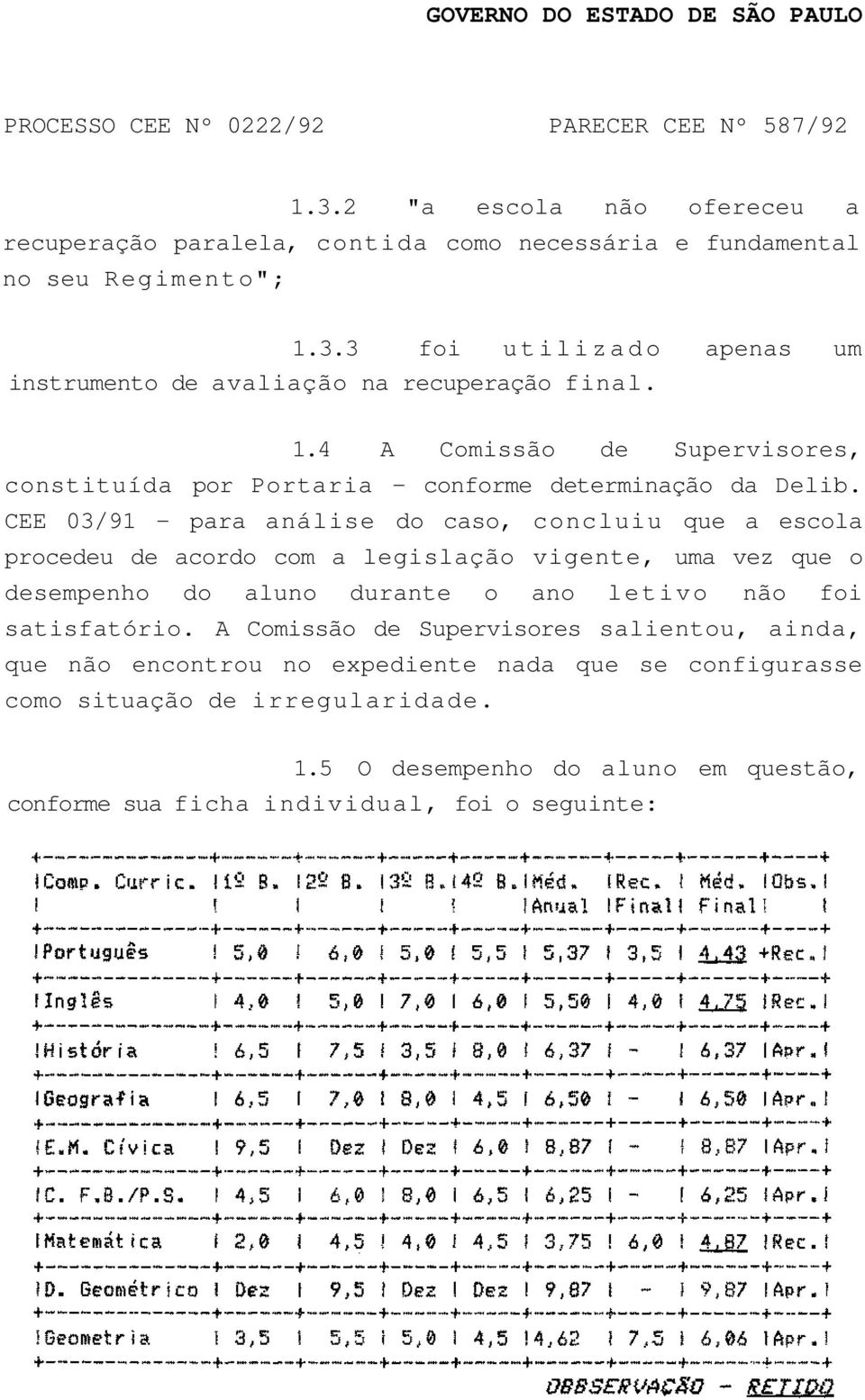 CEE 03/91 - para análise do caso, concluiu que a escola procedeu de acordo com a legislação vigente, uma vez que o desempenho do aluno durante o ano letivo não foi