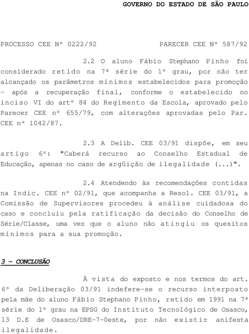 CEE 03/91 dispõe, em seu artigo 6º: "Caberá recurso ao Conselho Estadual de Educação, apenas no caso de argüição de ilegalidade (...)". 2.4 Atendendo às recomendações contidas na Indic.