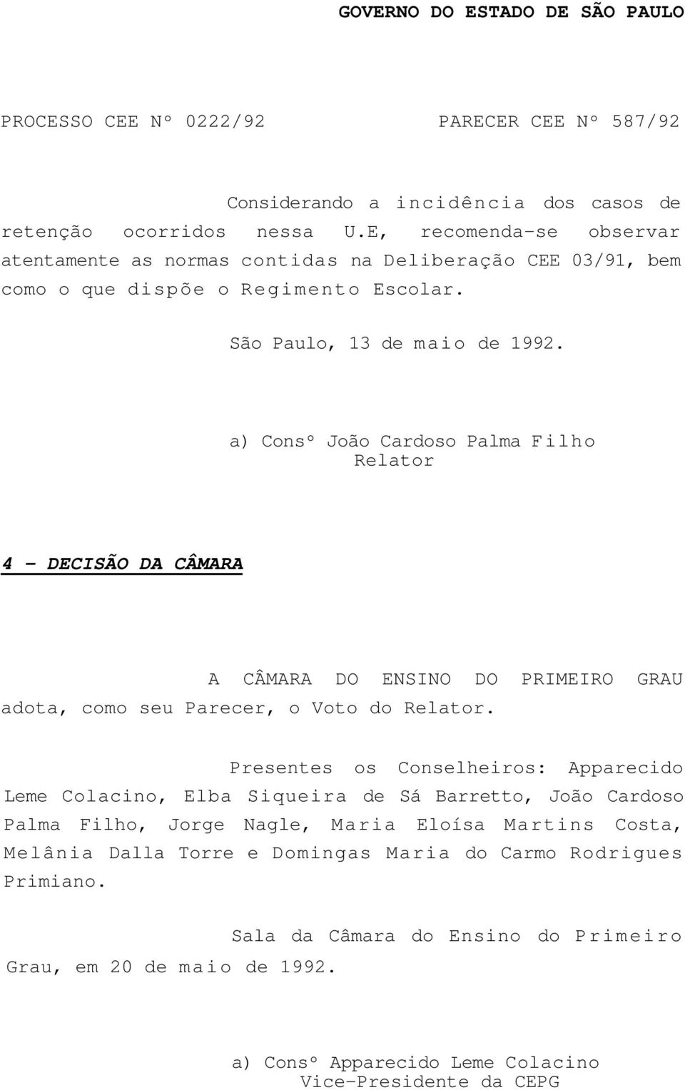 a) Consº João Cardoso Palma Filho Relator 4 DECISÃO DA CÂMARA A CÂMARA DO ENSINO DO PRIMEIRO GRAU adota, como seu Parecer, o Voto do Relator.