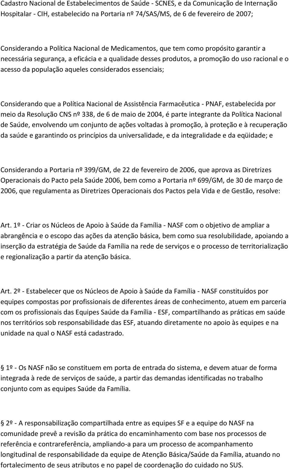 essenciais; Considerando que a Política Nacional de Assistência Farmacêutica - PNAF, estabelecida por meio da Resolução CNS nº 338, de 6 de maio de 2004, é parte integrante da Política Nacional de