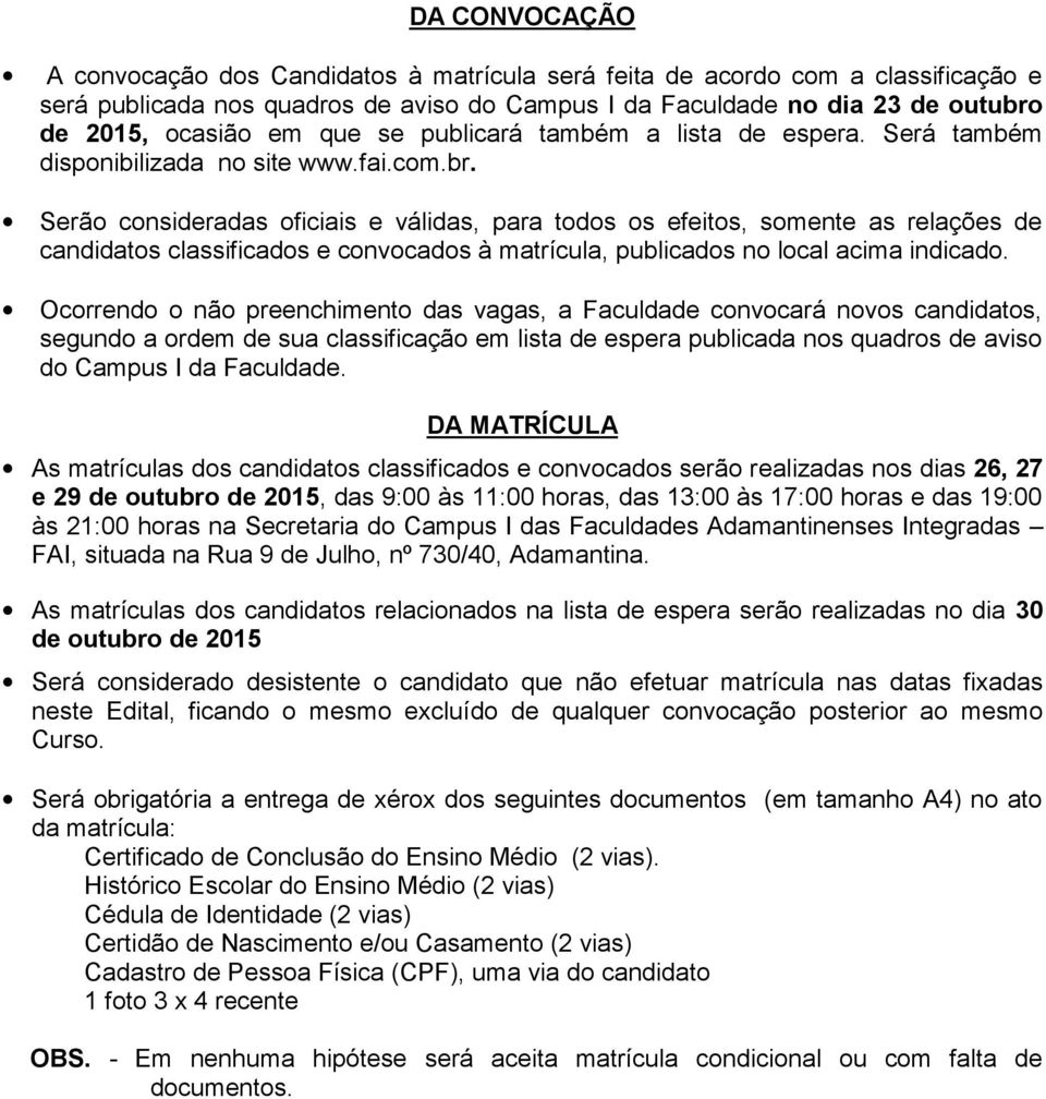 Serão consideradas oficiais e válidas, para todos os efeitos, somente as relações de candidatos classificados e convocados à matrícula, publicados no local acima indicado.