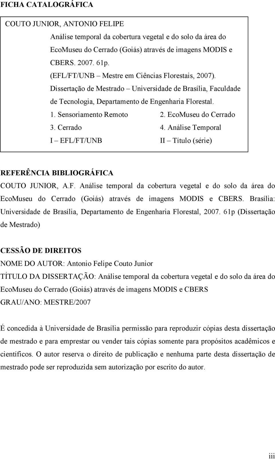 EcoMuseu do Cerrado 3. Cerrado 4. Análise Temporal I EFL/FT/UNB II Título (série) REFERÊNCIA BIBLIOGRÁFICA COUTO JUNIOR, A.F. Análise temporal da cobertura vegetal e do solo da área do EcoMuseu do Cerrado (Goiás) através de imagens MODIS e CBERS.