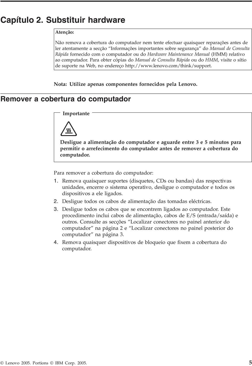 Consulta Rápida fornecido com o computador ou do Hardware Maintenance Manual (HMM) relativo ao computador.