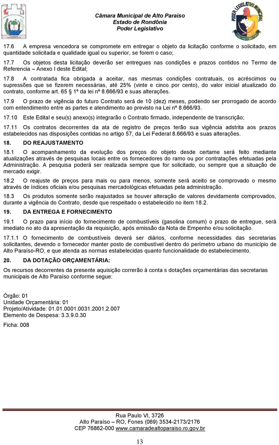 8 A contratada fica obrigada a aceitar, nas mesmas condições contratuais, os acréscimos ou supressões que se fizerem necessárias, até 25% (vinte e cinco por cento), do valor inicial atualizado do