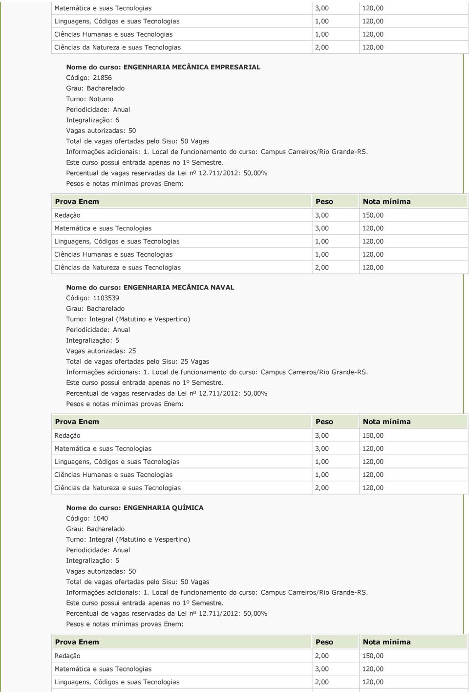 Nome do curso: ENGENHARIA MECÂNICA NAVAL Código: 1103539 Integralização: 5 Vagas autorizadas: 25 Total de vagas ofertadas pelo Sisu: 25 Vagas Informações adicionais: 1.