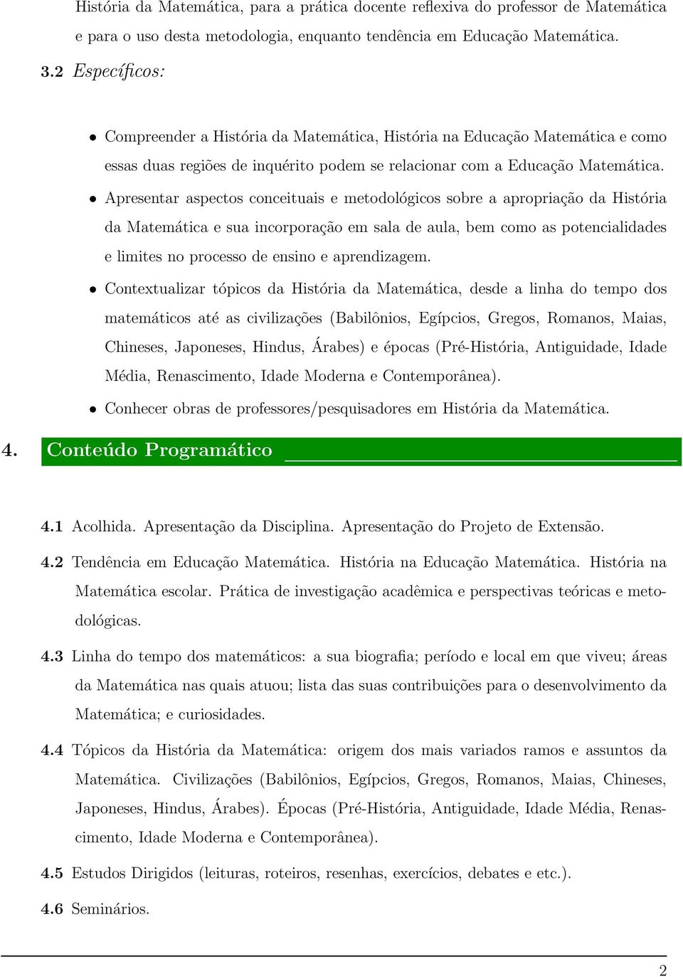 Apresentar aspectos conceituais e metodológicos sobre a apropriação da História da Matemática e sua incorporação em sala de aula, bem como as potencialidades e limites no processo de ensino e