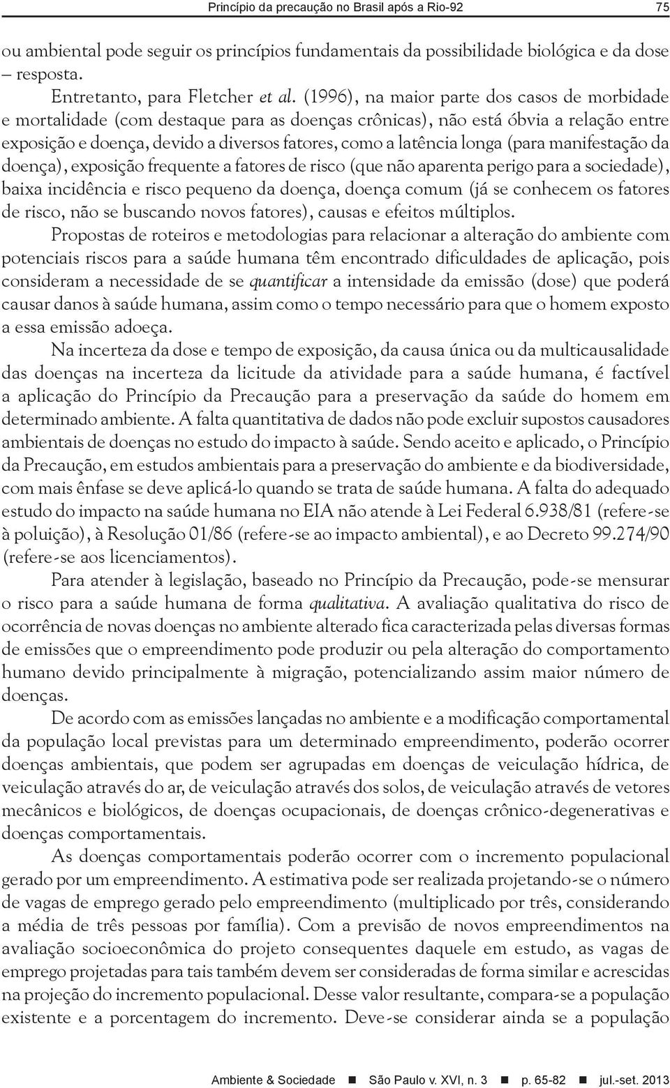 longa (para manifestação da doença), exposição frequente a fatores de risco (que não aparenta perigo para a sociedade), baixa incidência e risco pequeno da doença, doença comum (já se conhecem os