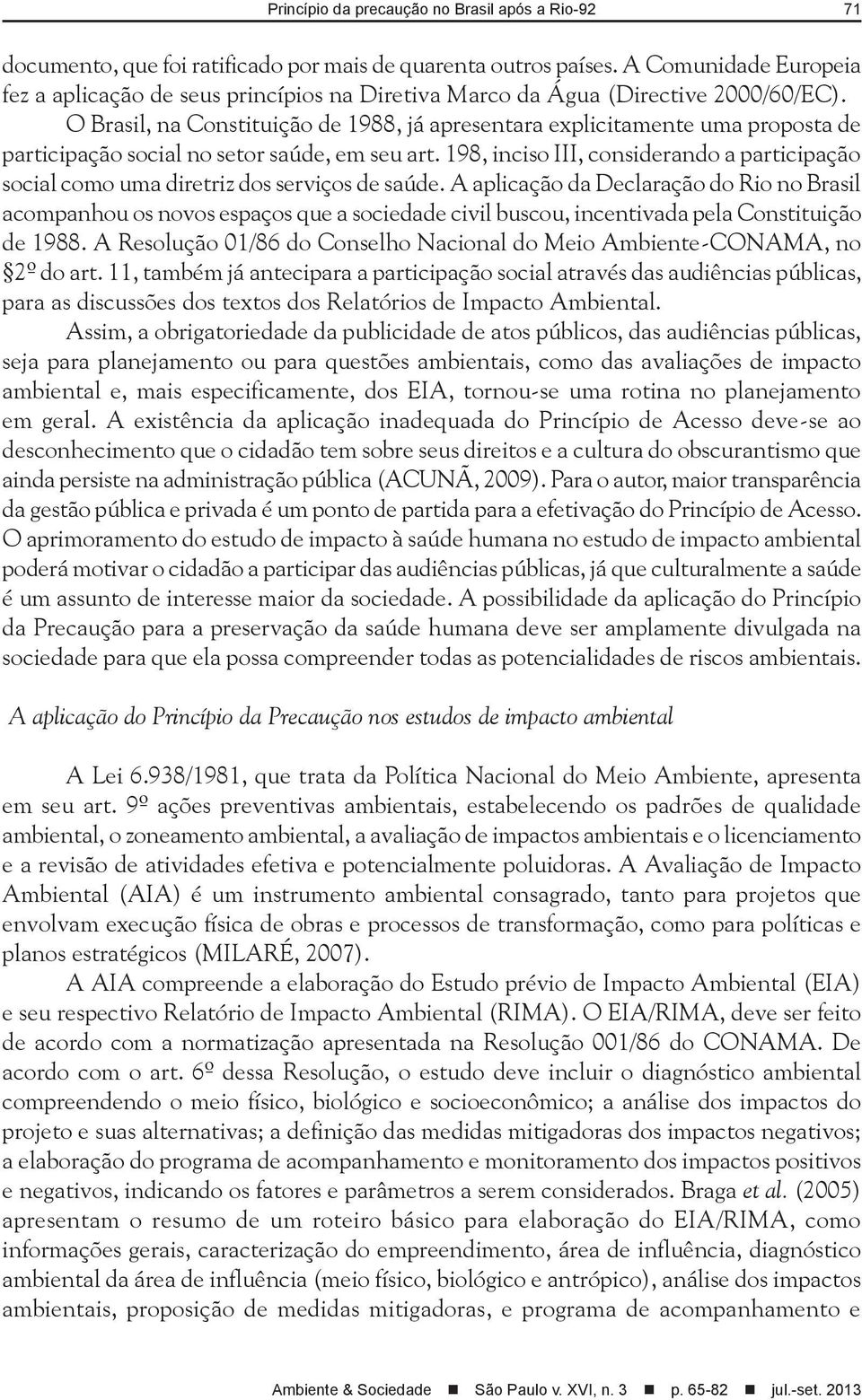 O Brasil, na Constituição de 1988, já apresentara explicitamente uma proposta de participação social no setor saúde, em seu art.