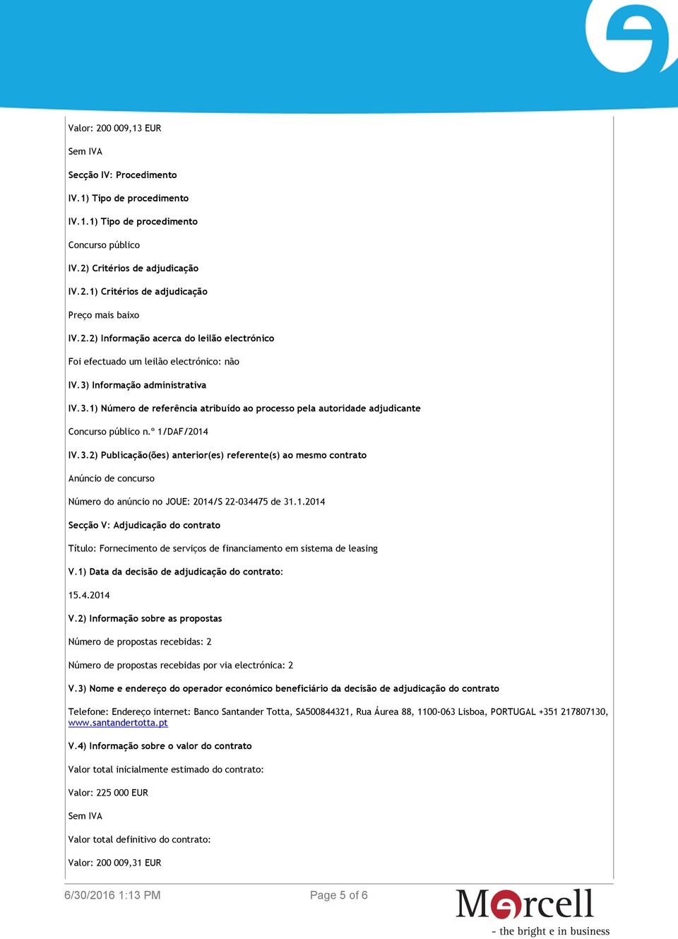 º 1/DAF/2014 IV.3.2) Publicação(ões) anterior(es) referente(s) ao mesmo contrato Anúncio de concurso Número do anúncio no JOUE: 2014/S 22-034475 de 31.1.2014 Secção V: Adjudicação do contrato Título: Fornecimento de serviços de financiamento em sistema de leasing V.