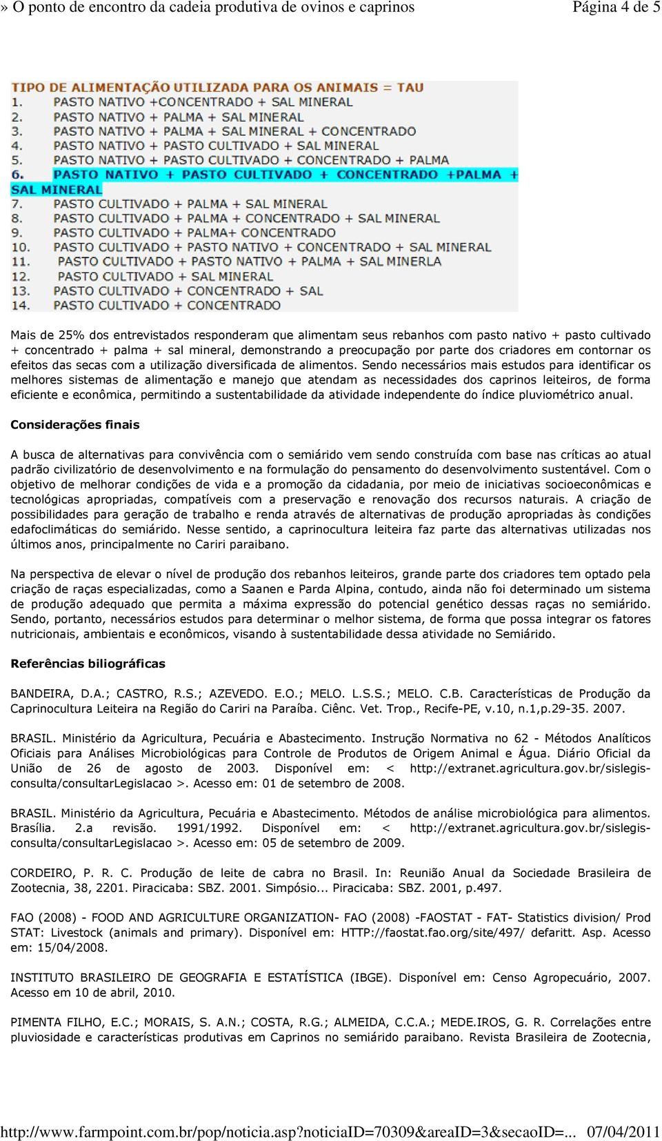 Sendo necessários mais estudos para identificar os melhores sistemas de alimentação e manejo que atendam as necessidades dos caprinos leiteiros, de forma eficiente e econômica, permitindo a