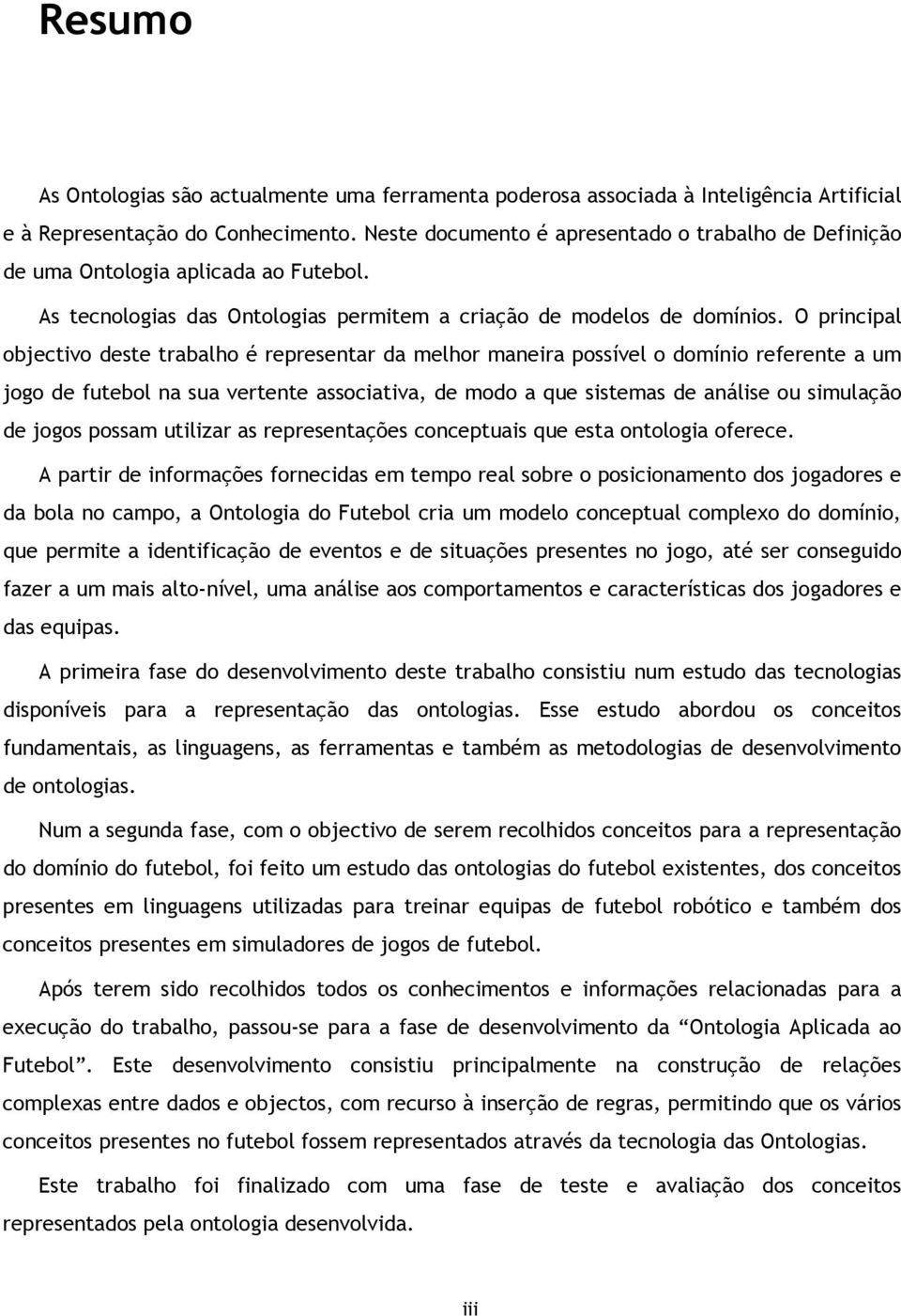 O principal objectivo deste trabalho é representar da melhor maneira possível o domínio referente a um jogo de futebol na sua vertente associativa, de modo a que sistemas de análise ou simulação de