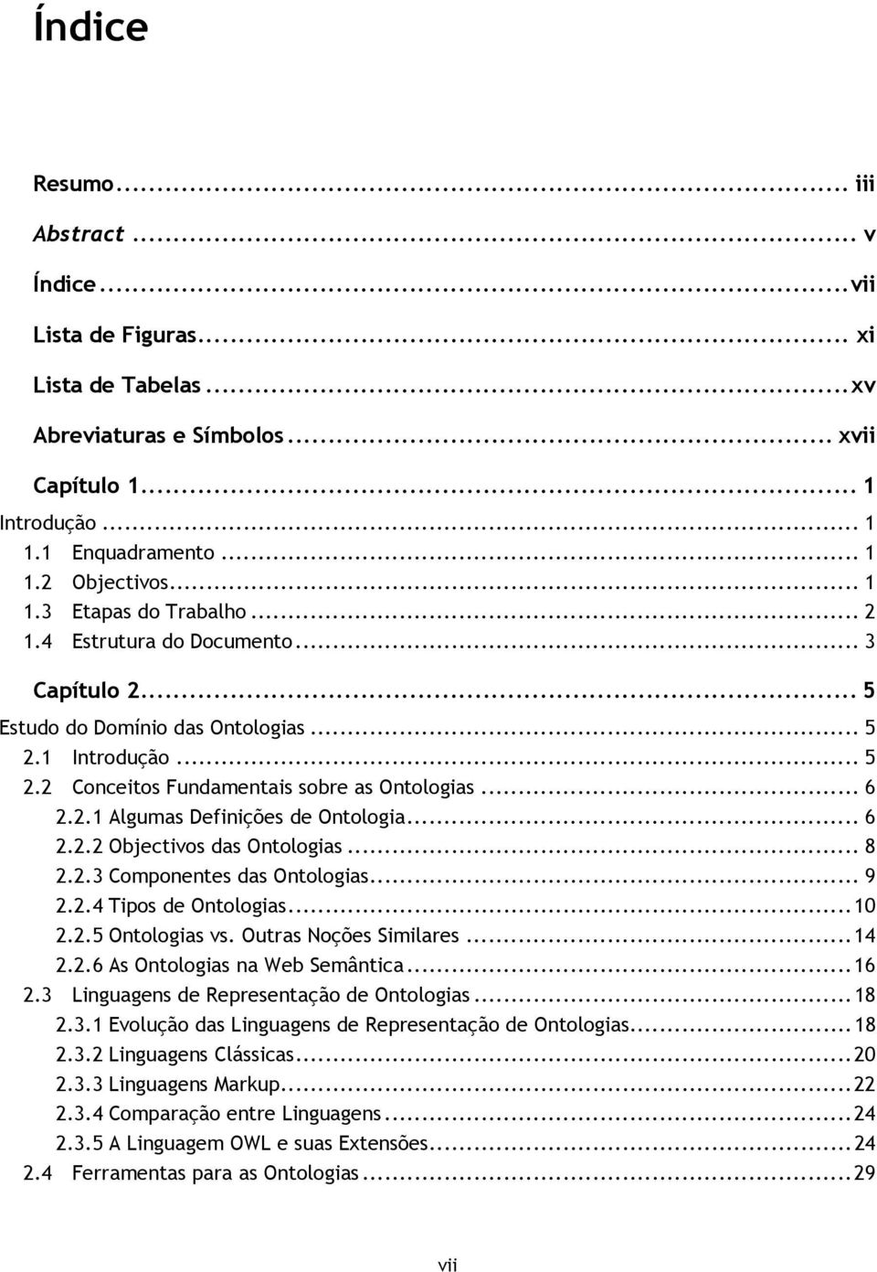 .. 6 2.2.2 Objectivos das Ontologias... 8 2.2.3 Componentes das Ontologias... 9 2.2.4 Tipos de Ontologias... 10 2.2.5 Ontologias vs. Outras Noções Similares... 14 2.2.6 As Ontologias na Web Semântica.