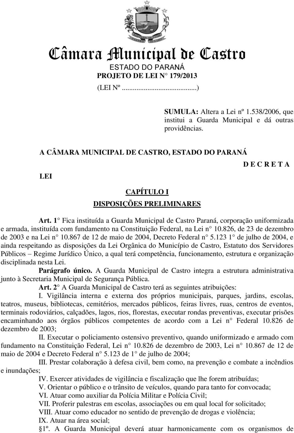 1 Fica instituída a Guarda Municipal de Castro Paraná, corporação uniformizada e armada, instituída com fundamento na Constituição Federal, na Lei n 10.826, de 23 de dezembro de 2003 e na Lei n 10.