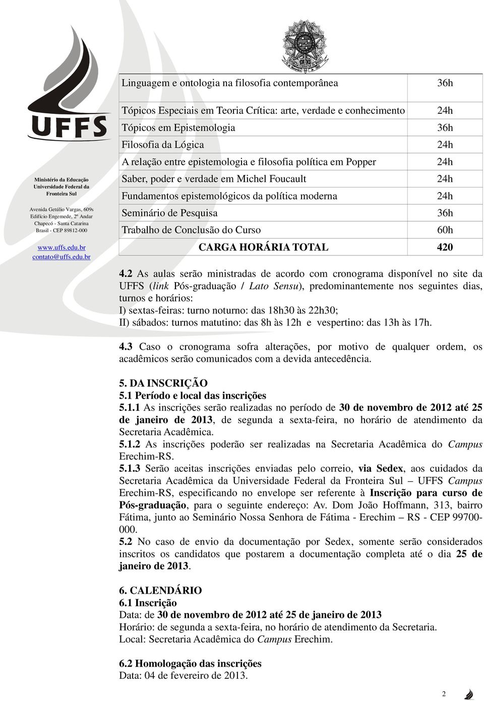 4.2 As aulas serão ministradas de acordo com cronograma disponível no site da UFFS (link Pós-graduação / Lato Sensu), predominantemente nos seguintes dias, turnos e horários: I) sextas-feiras: turno