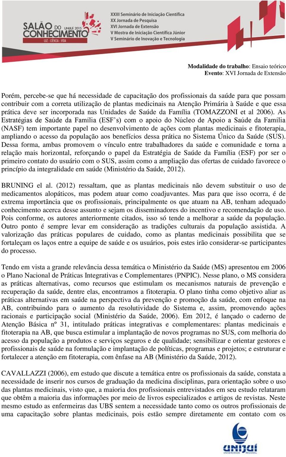 As Estratégias de Saúde da Família (ESF s) com o apoio do Núcleo de Apoio a Saúde da Família (NASF) tem importante papel no desenvolvimento de ações com plantas medicinais e fitoterapia, ampliando o