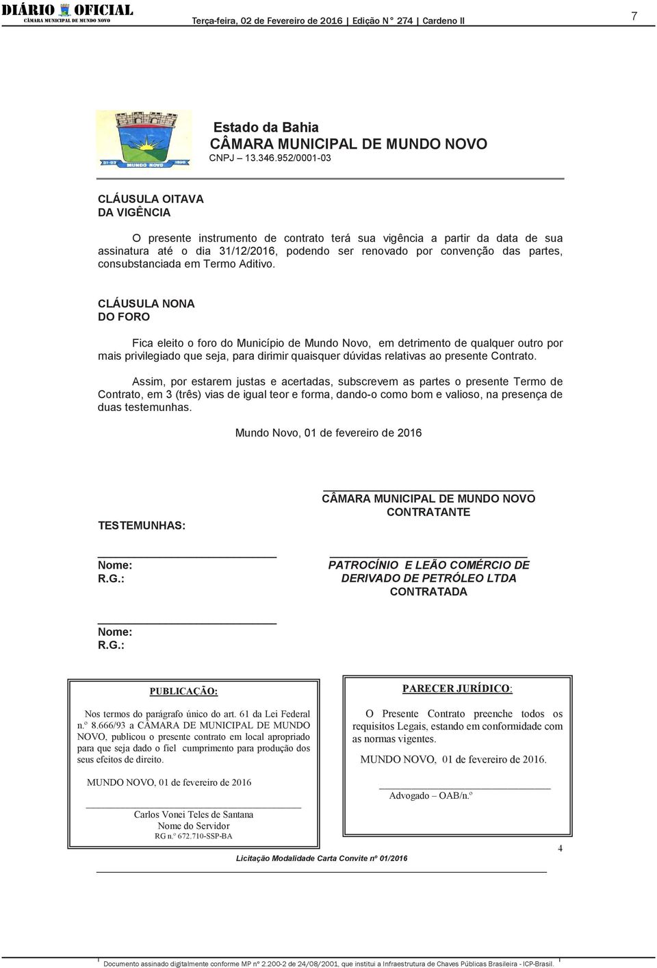 CLÁUSULA NONA DO FORO Fica eleito o foro do Município de Mundo Novo, em detrimento de qualquer outro por mais privilegiado que seja, para dirimir quaisquer dúvidas relativas ao presente Contrato.