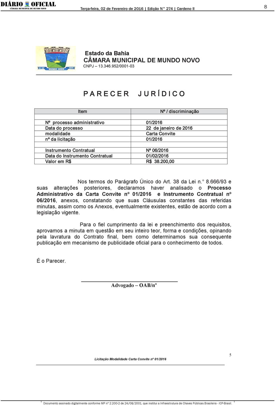 666/93 e suas alterações posteriores, declaramos haver analisado o Processo Administrativo da Carta Convite nº 01/2016 e Instrumento Contratual nº 06/2016, anexos, constatando que suas Cláusulas