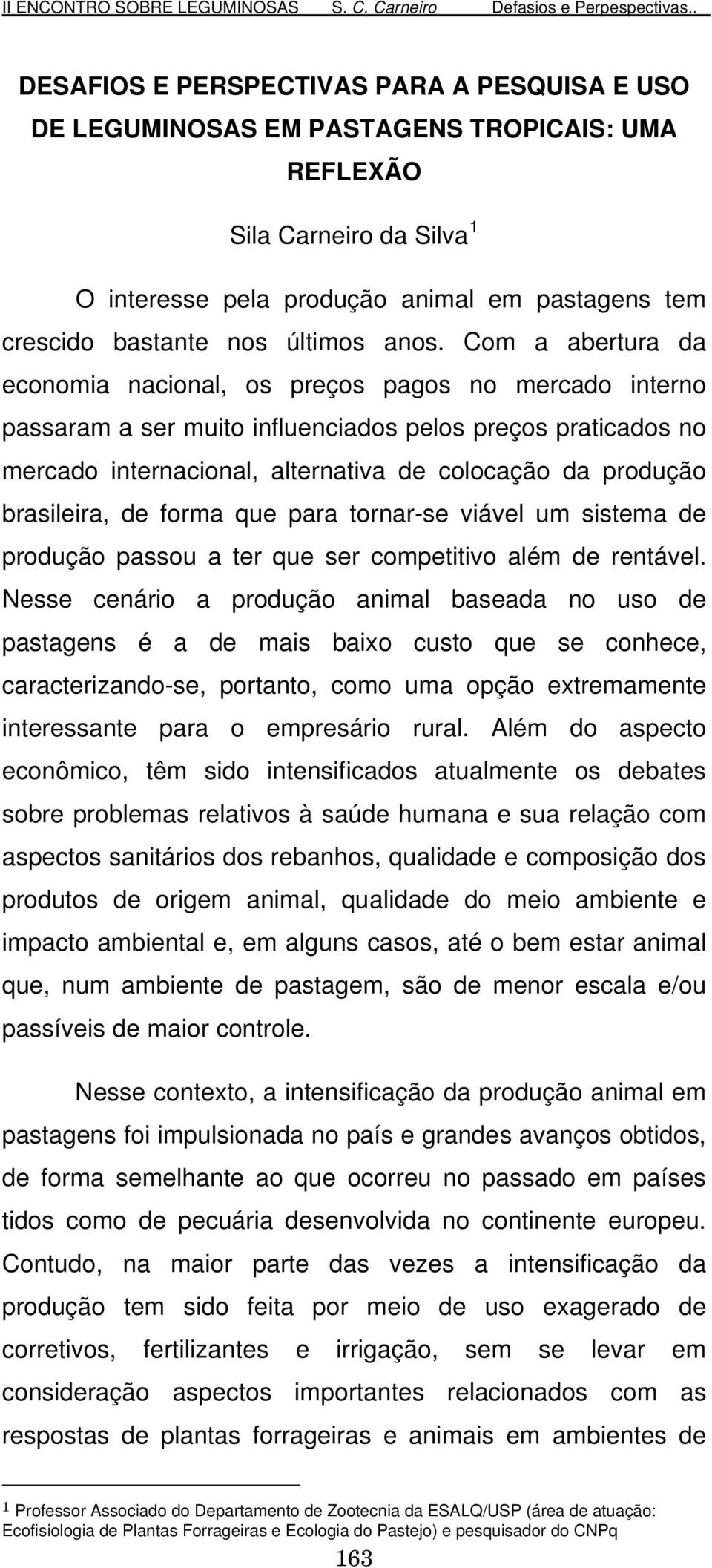 Com a abertura da economia nacional, os preços pagos no mercado interno passaram a ser muito influenciados pelos preços praticados no mercado internacional, alternativa de colocação da produção