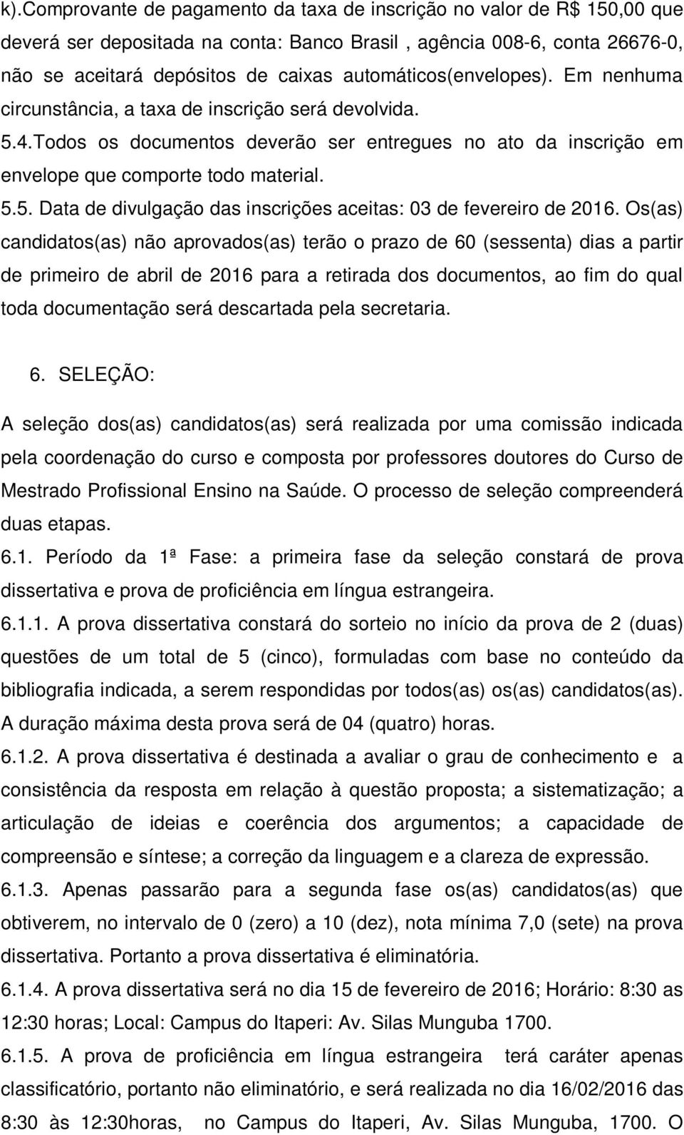 Os(as) candidatos(as) não aprovados(as) terão o prazo de 60 (sessenta) dias a partir de primeiro de abril de 2016 para a retirada dos documentos, ao fim do qual toda documentação será descartada pela